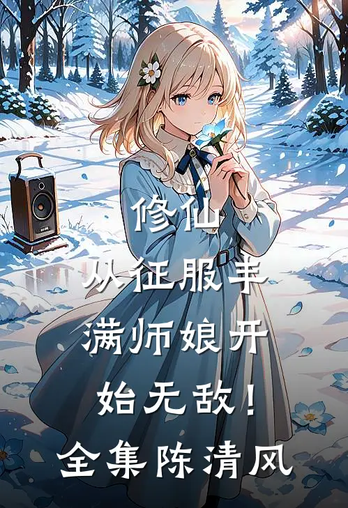 修仙：从征服丰满师娘开始无敌！全集陈清风