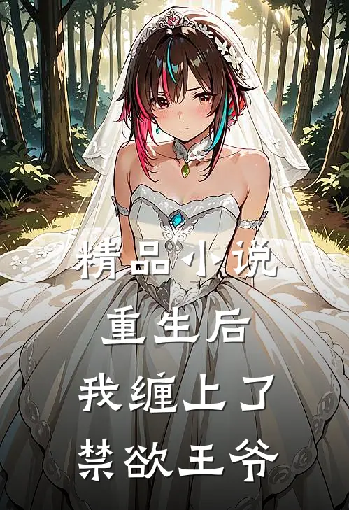 精品小说重生后，我缠上了禁欲王爷