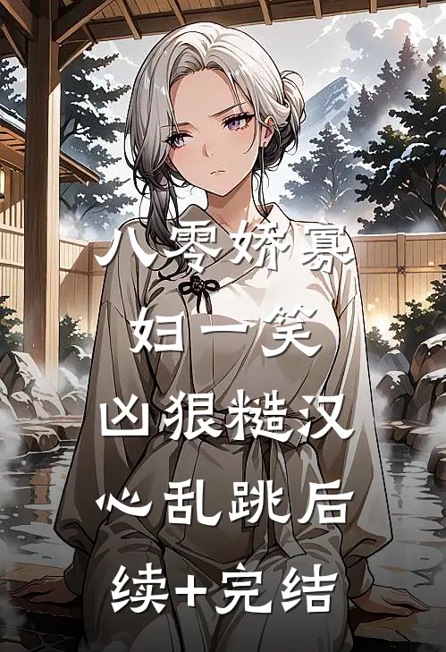 八零娇寡妇一笑，凶狠糙汉心乱跳后续+完结