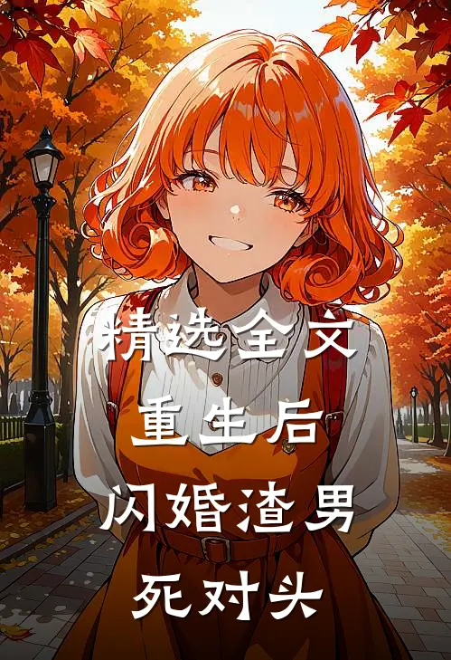 精选全文重生后，闪婚渣男死对头