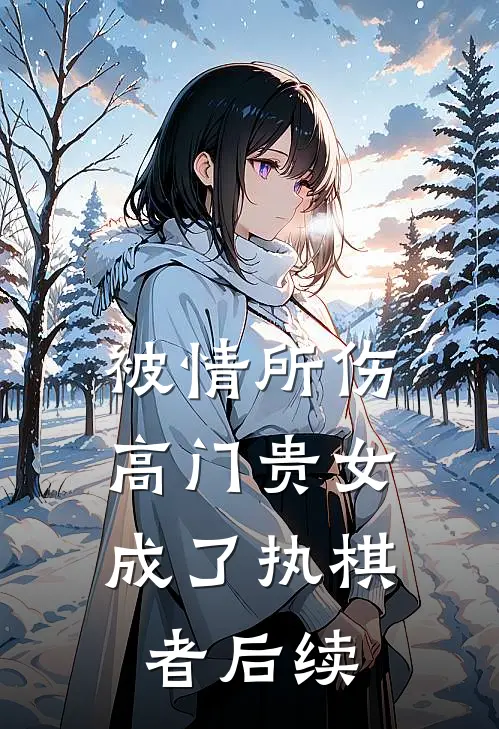 被情所伤，高门贵女成了执棋者后续