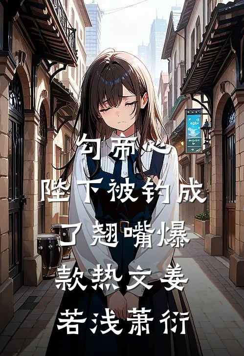 勾帝心，陛下被钓成了翘嘴爆款热文姜若浅萧衍