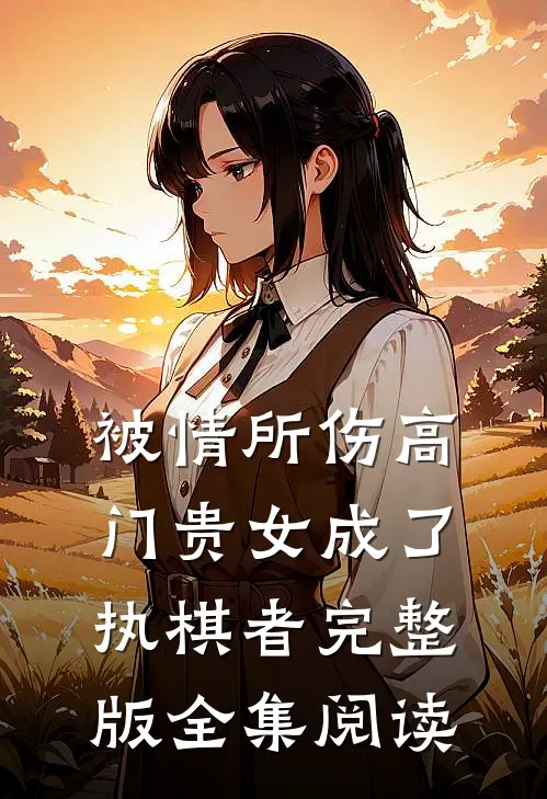 被情所伤高门贵女成了执棋者完整版全集阅读