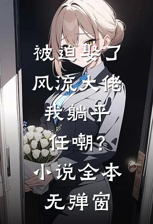 被迫娶了风流大佬，我躺平任嘲？小说全本无弹窗