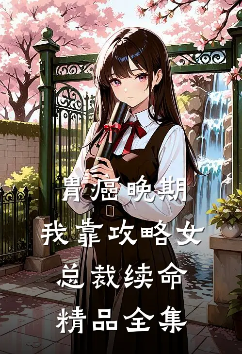胃癌晚期：我靠攻略女总裁续命精品全集