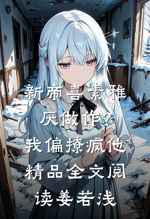 新帝喜素雅厌做作？我偏撩疯他精品全文阅读姜若浅