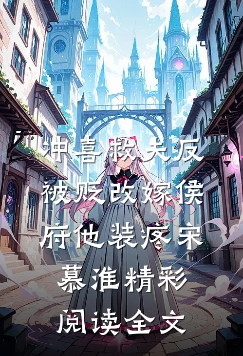 冲喜救夫反被贬改嫁侯府他装疼宋慕淮精彩阅读全文