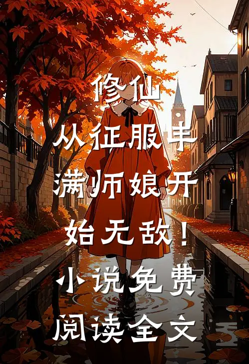 修仙：从征服丰满师娘开始无敌！小说免费阅读全文