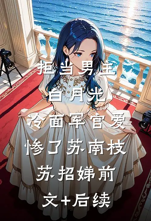 拒当男主白月光，冷面军官爱惨了苏南枝苏招娣前文+后续