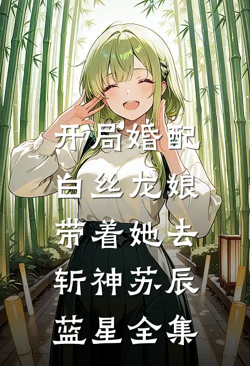开局婚配白丝龙娘，带着她去斩神苏辰蓝星全集