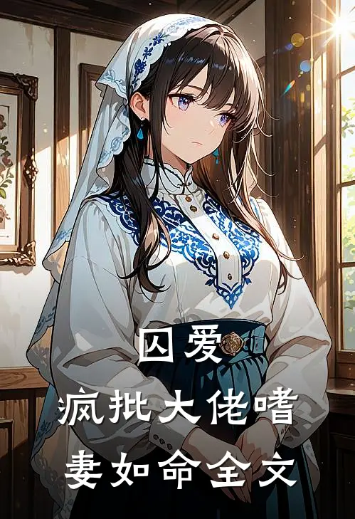 囚爱：疯批大佬嗜妻如命全文