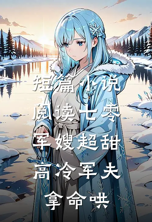 短篇小说阅读七零：军嫂超甜，高冷军夫拿命哄