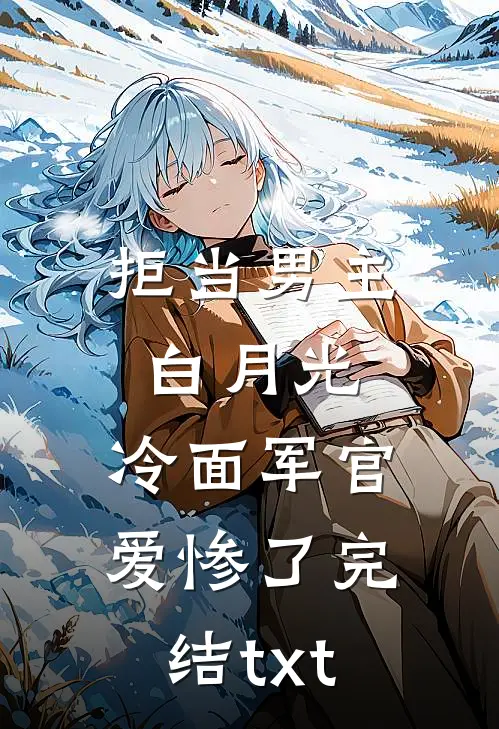 拒当男主白月光，冷面军官爱惨了完结txt