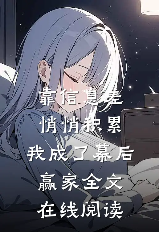 靠信息差悄悄积累，我成了幕后赢家全文在线阅读