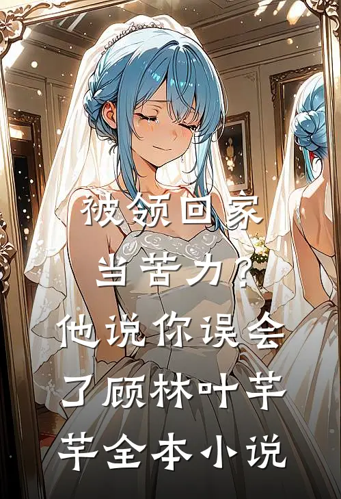 被领回家当苦力？他说：你误会了顾林叶芊芊全本小说