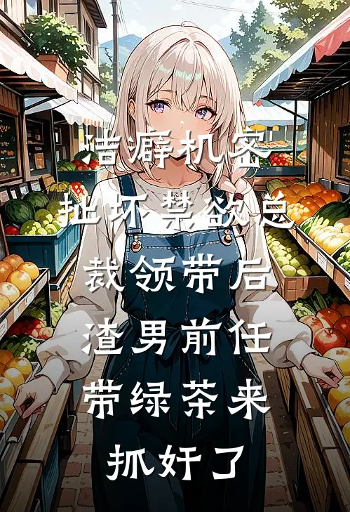 洁癖机密:扯坏禁欲总裁领带后,渣男前任带绿茶来抓奸了