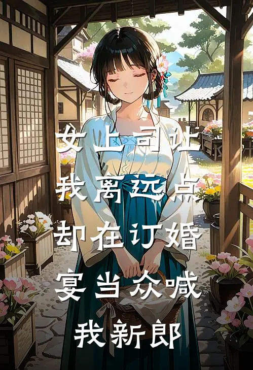 女上司让我离远点，却在订婚宴当众喊我新郎