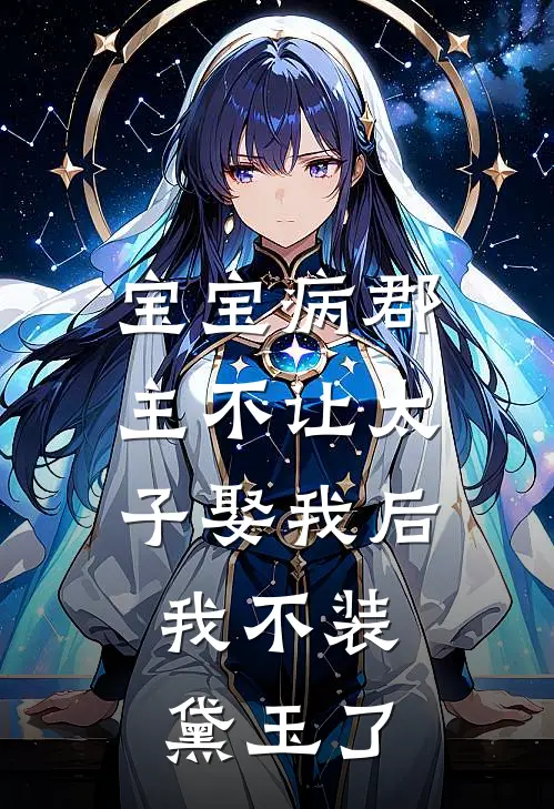 宝宝病郡主不让太子娶我后，我不装黛玉了