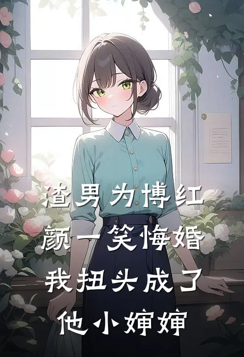 渣男为博红颜一笑悔婚，我扭头成了他小婶婶