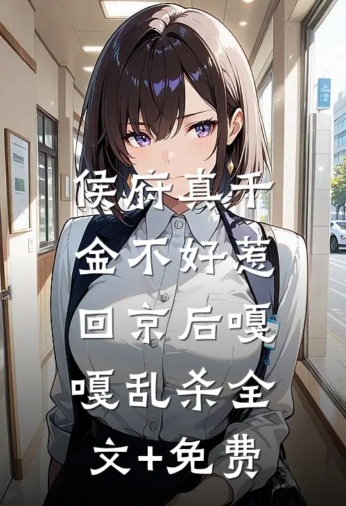 侯府真千金不好惹，回京后嘎嘎乱杀全文+免费