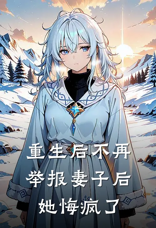 重生后不再举报妻子后，她悔疯了