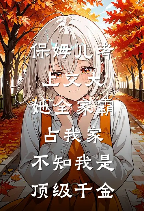 保姆儿考上交大，她全家霸占我家，不知我是顶级千金