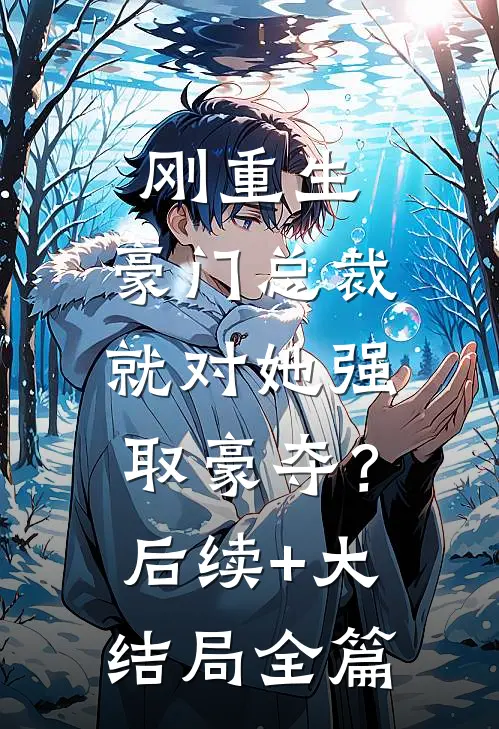 刚重生，豪门总裁就对她强取豪夺？后续+大结局全篇