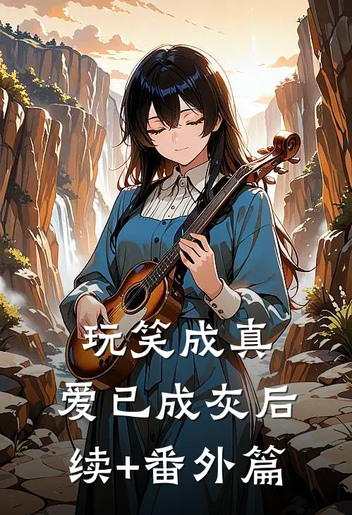 玩笑成真，爱已成灰后续+番外篇