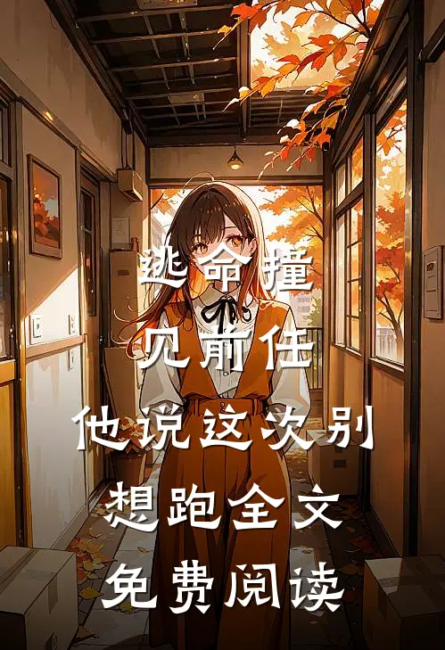 逃命撞见前任，他说这次别想跑全文免费阅读