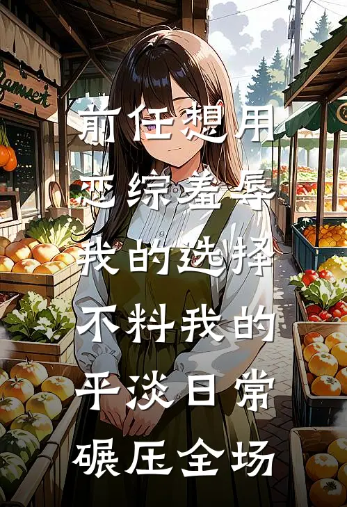 前任想用恋综羞辱我的选择，不料我的平淡日常碾压全场
