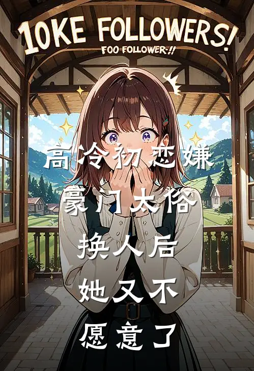 高冷初恋嫌豪门太俗，换人后，她又不愿意了