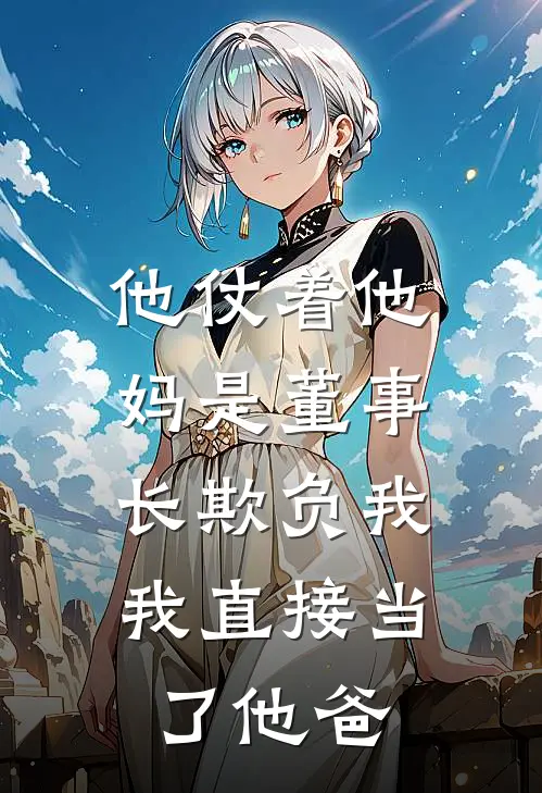 他仗着他妈是董事长欺负我，我直接当了他爸