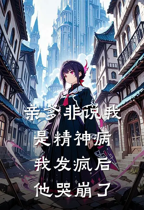 亲爹非说我是精神病，我发疯后他哭崩了