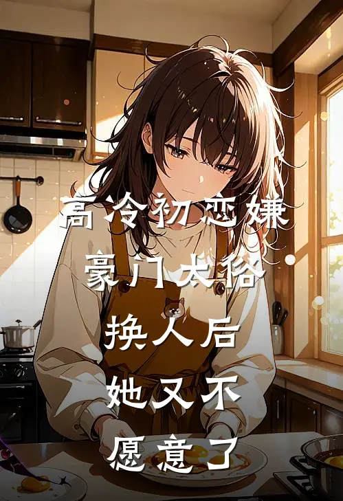 高冷初恋嫌豪门太俗，换人后，她又不愿意了