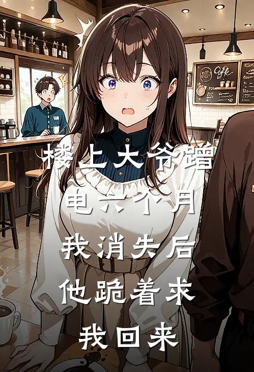 楼上大爷蹭电六个月，我消失后他跪着求我回来