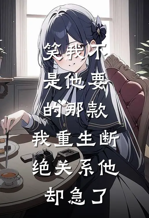 笑我不是他要的那款，我重生断绝关系他却急了