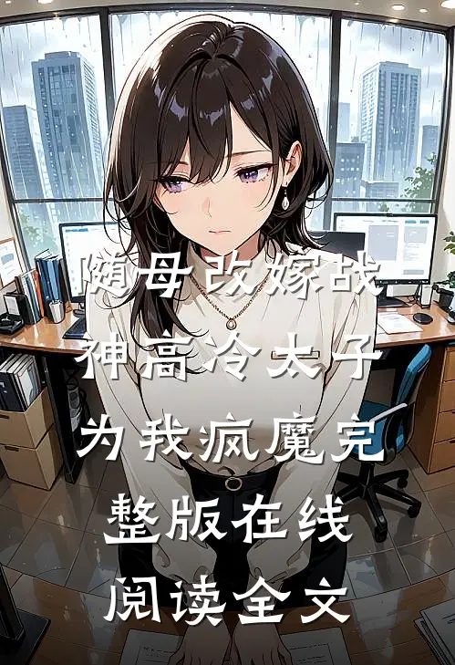 随母改嫁战神高冷太子为我疯魔完整版在线阅读全文