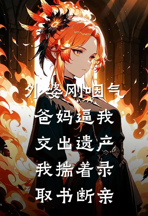 外婆刚咽气，爸妈逼我交出遗产，我揣着录取书断亲