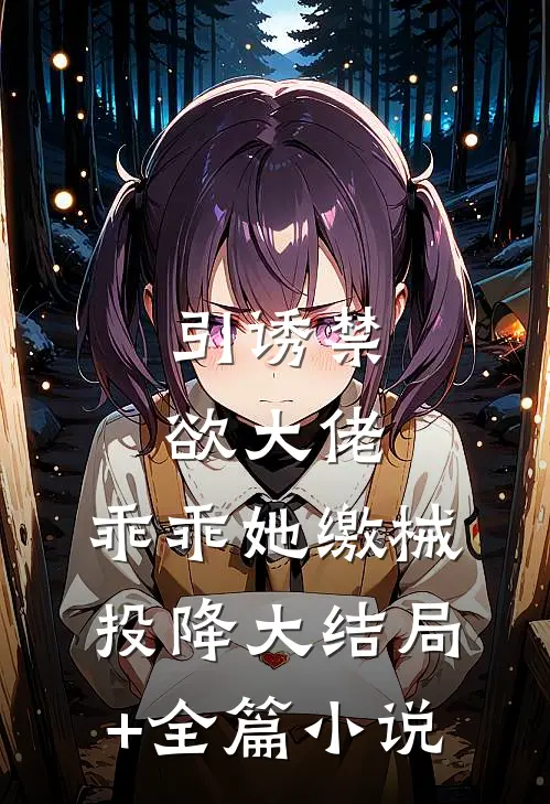 引诱禁欲大佬，乖乖她缴械投降大结局+全篇小说