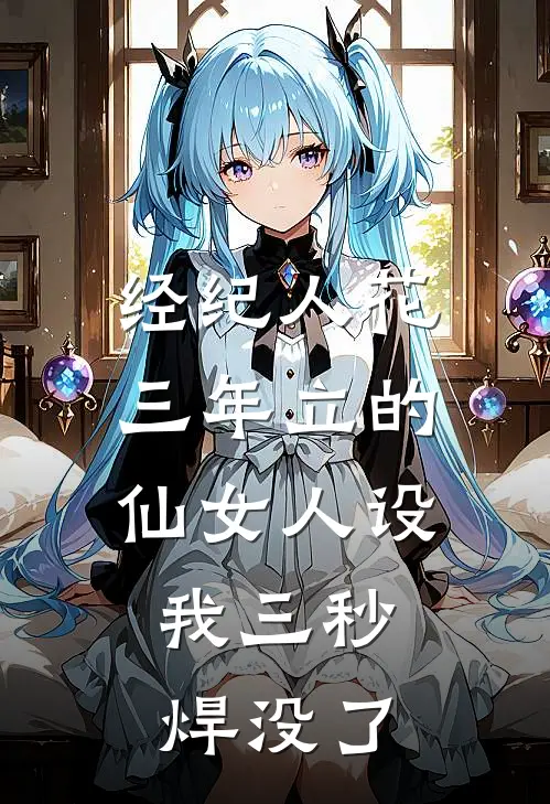 经纪人花三年立的仙女人设，我三秒焊没了