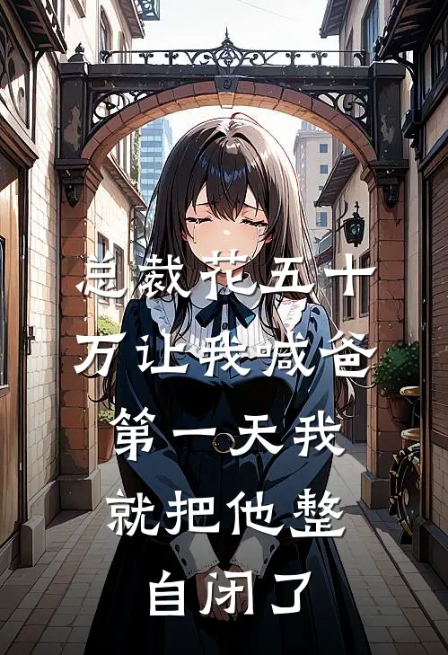 总裁花五十万让我喊爸，第一天我就把他整自闭了