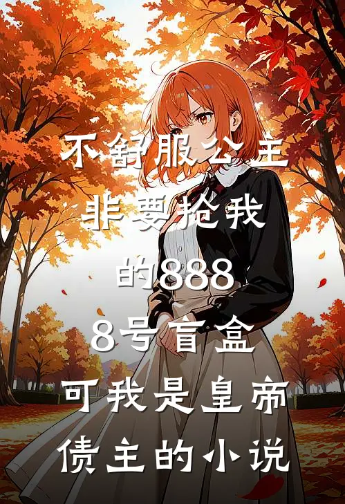 不舒服公主非要抢我的8888号盲盒，可我是皇帝债主的小说