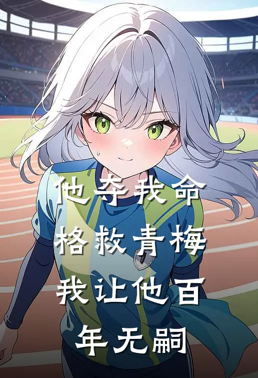 他夺我命格救青梅，我让他百年无嗣