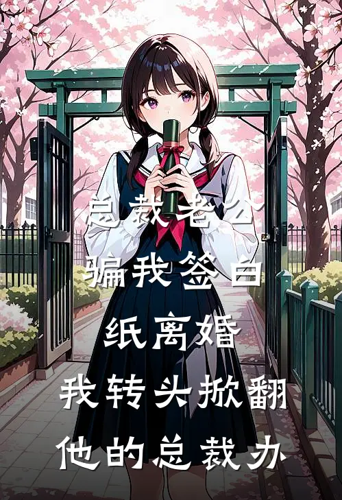 总裁老公骗我签白纸离婚，我转头掀翻他的总裁办