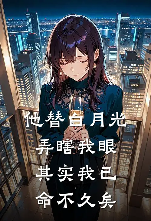 他替白月光弄瞎我眼，其实我已命不久矣