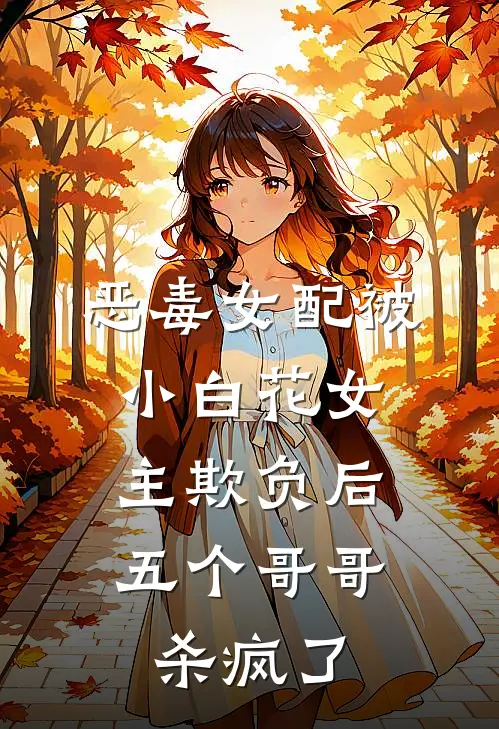 恶毒女配被小白花女主欺负后，五个哥哥杀疯了