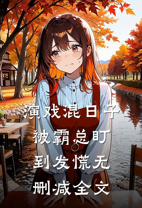 演戏混日子，被霸总盯到发慌无删减全文