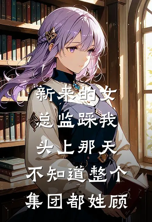 新来的女总监踩我头上那天，不知道整个集团都姓顾