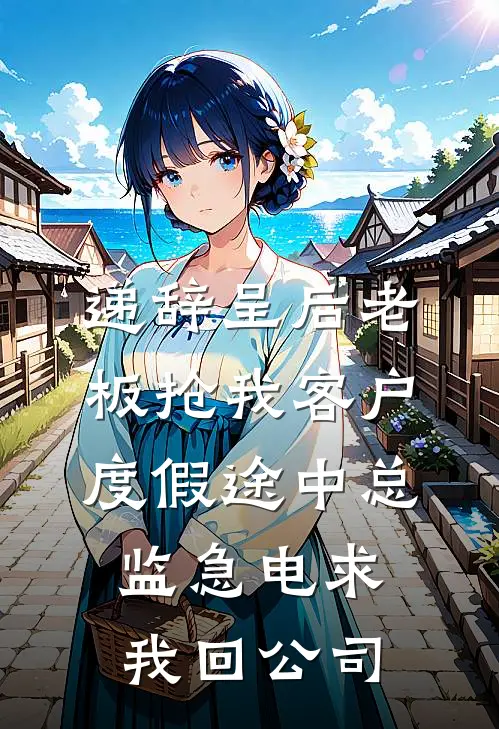 递辞呈后老板抢我客户，度假途中总监急电求我回公司
