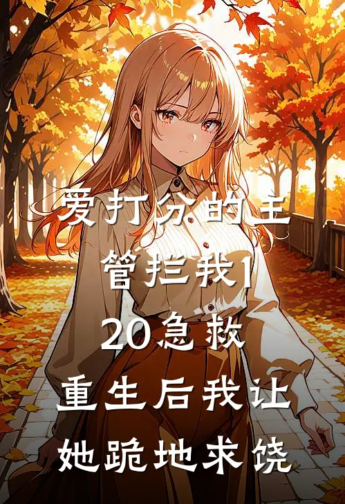 爱打分的主管拦我120急救，重生后我让她跪地求饶